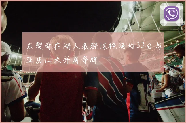 东契奇在湖人表现惊艳场均33分与亚历山大并肩争辉