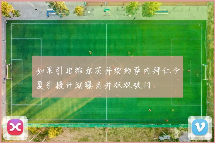 如果引进维尔茨并续约萨内拜仁今夏引援计划曝光并双双破门