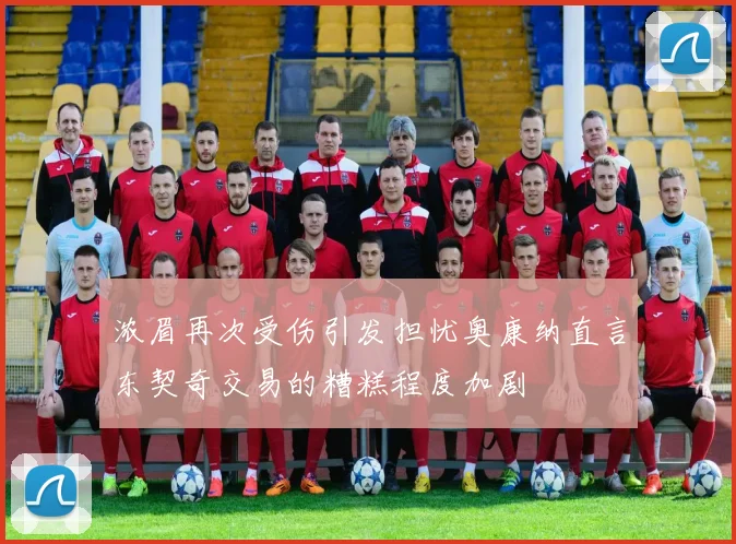 浓眉再次受伤引发担忧奥康纳直言东契奇交易的糟糕程度加剧