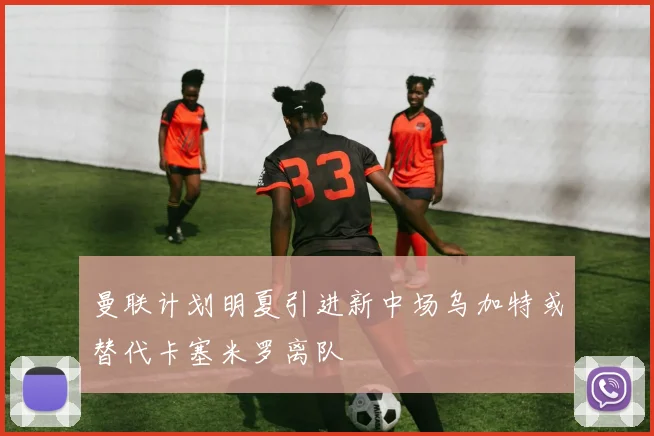 曼联计划明夏引进新中场乌加特或替代卡塞米罗离队