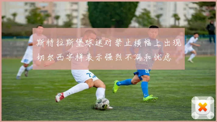 斯特拉斯堡球迷对禁止横幅上出现切尔西字样表示强烈不满和忧虑