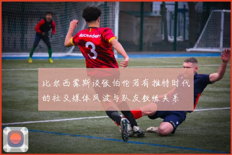 比尔西蒙斯谈张伯伦若有推特时代的社交媒体风波与队友教练关系
