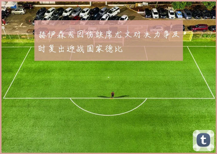 赫伊森或因伤缺席尤文对决力争及时复出迎战国家德比