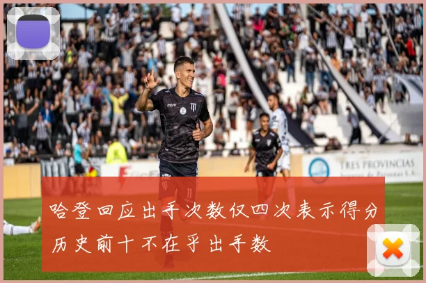 哈登回应出手次数仅四次表示得分历史前十不在乎出手数