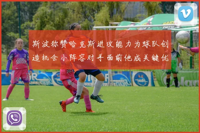斯波称赞哈克斯进攻能力为球队创造机会小阵容对手面前他成关键优势