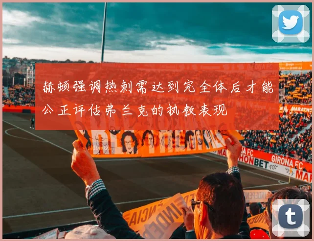 赫顿强调热刺需达到完全体后才能公正评估弗兰克的执教表现