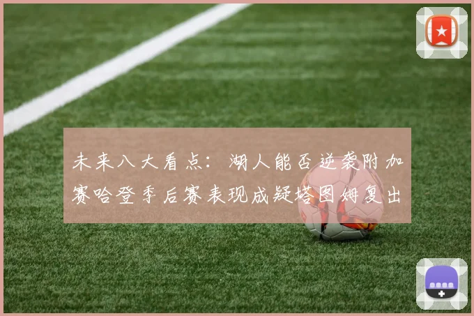 未来八大看点：湖人能否逆袭附加赛哈登季后赛表现成疑塔图姆复出能否助力球队