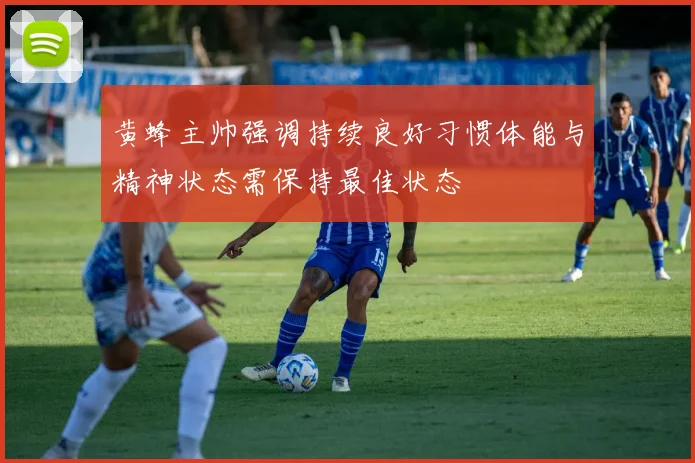 黄蜂主帅强调持续良好习惯体能与精神状态需保持最佳状态