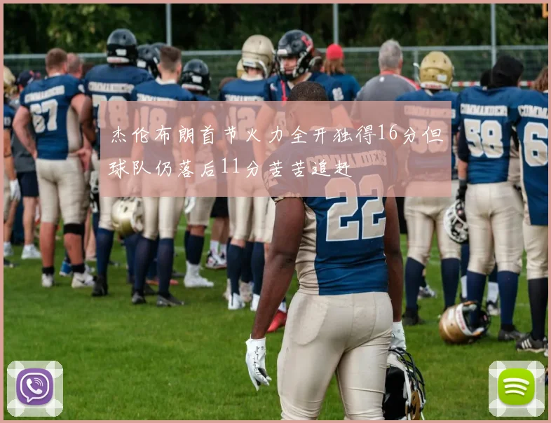 杰伦布朗首节火力全开独得16分但球队仍落后11分苦苦追赶