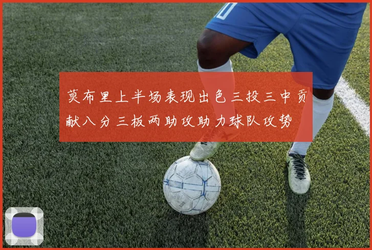 莫布里上半场表现出色三投三中贡献八分三板两助攻助力球队攻势