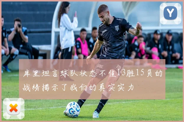 库里坦言球队状态不佳13胜15负的战绩揭示了我们的真实实力