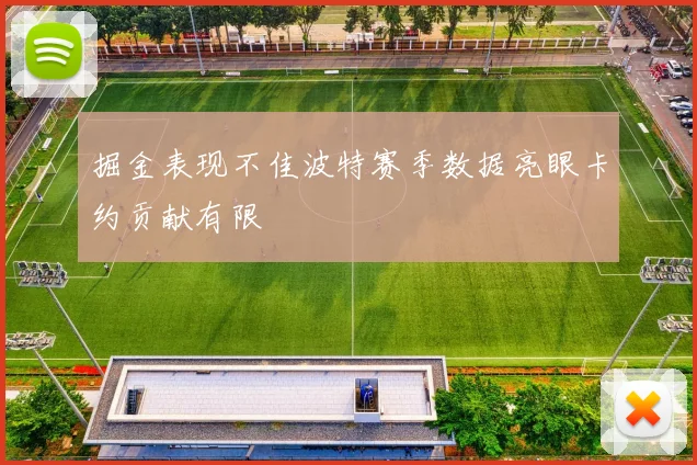 掘金表现不佳波特赛季数据亮眼卡约贡献有限
