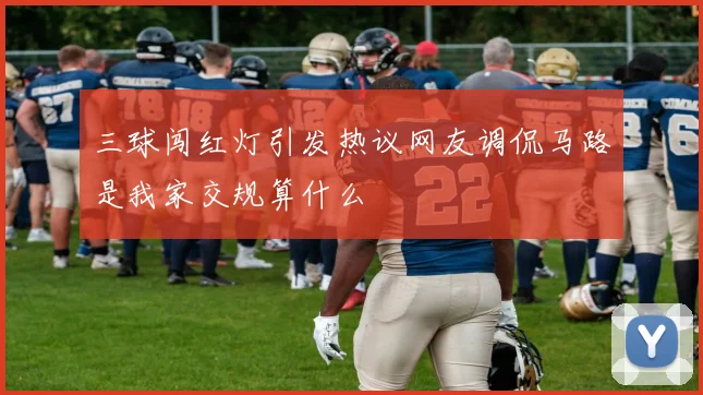 三球闯红灯引发热议网友调侃马路是我家交规算什么