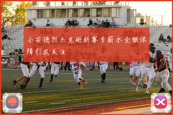 小安德烈杰克逊新赛季薪水全额保障引发关注