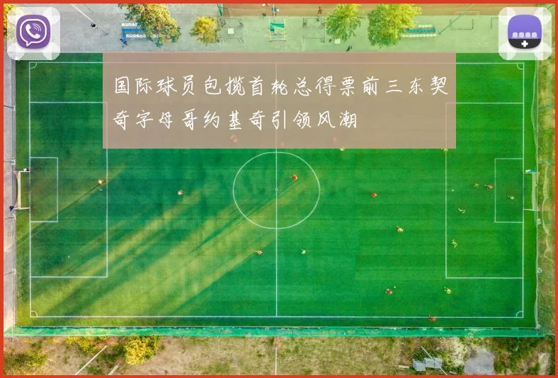 国际球员包揽首轮总得票前三东契奇字母哥约基奇引领风潮