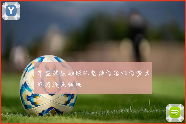 华盛顿鼓励球队坚持信念相信努力终将迎来转机