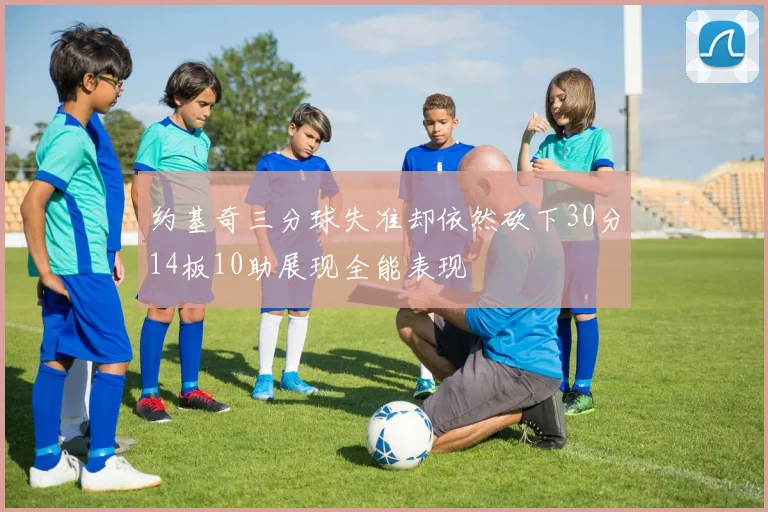 约基奇三分球失准却依然砍下30分14板10助展现全能表现